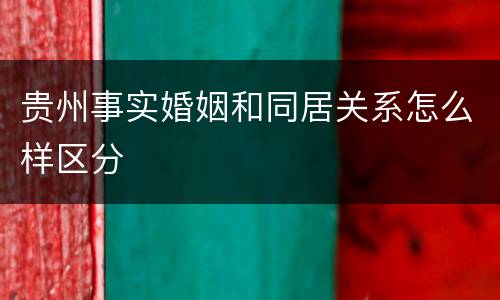 贵州事实婚姻和同居关系怎么样区分