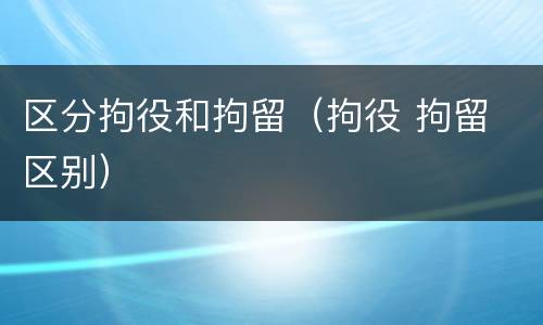 区分拘役和拘留（拘役 拘留 区别）