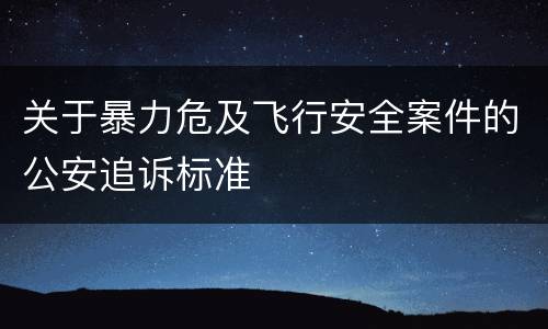 关于暴力危及飞行安全案件的公安追诉标准