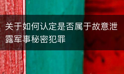 关于如何认定是否属于故意泄露军事秘密犯罪