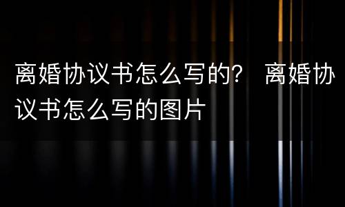 离婚协议书怎么写的？ 离婚协议书怎么写的图片