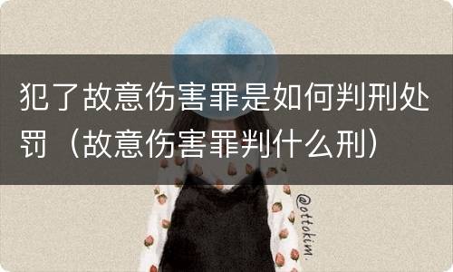 犯了故意伤害罪是如何判刑处罚（故意伤害罪判什么刑）