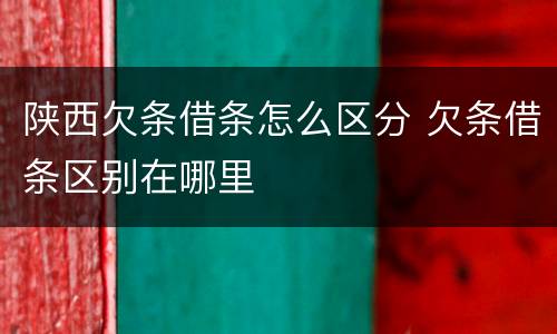 陕西欠条借条怎么区分 欠条借条区别在哪里