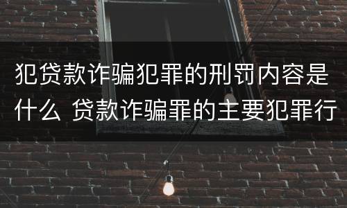 犯贷款诈骗犯罪的刑罚内容是什么 贷款诈骗罪的主要犯罪行为