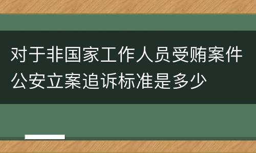 对于非国家工作人员受贿案件公安立案追诉标准是多少