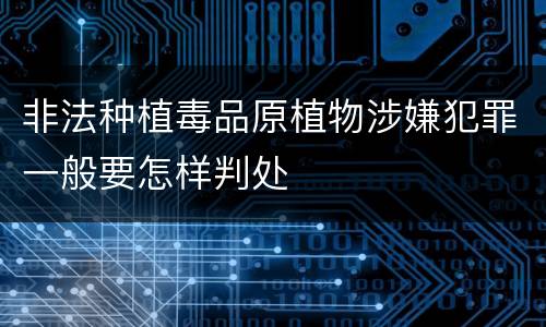 非法种植毒品原植物涉嫌犯罪一般要怎样判处