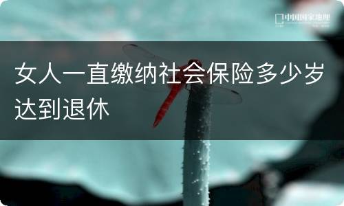 女人一直缴纳社会保险多少岁达到退休