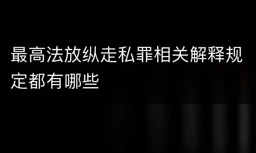 最高法放纵走私罪相关解释规定都有哪些