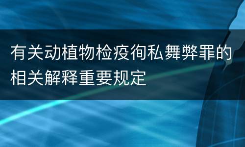 有关动植物检疫徇私舞弊罪的相关解释重要规定