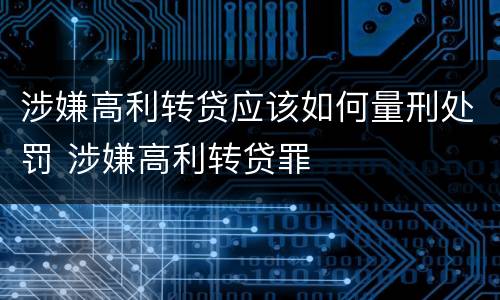 涉嫌高利转贷应该如何量刑处罚 涉嫌高利转贷罪