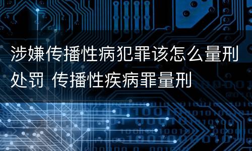 涉嫌传播性病犯罪该怎么量刑处罚 传播性疾病罪量刑