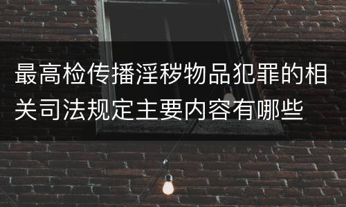 最高检传播淫秽物品犯罪的相关司法规定主要内容有哪些