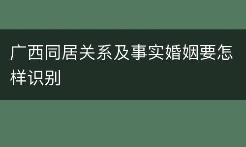 广西同居关系及事实婚姻要怎样识别