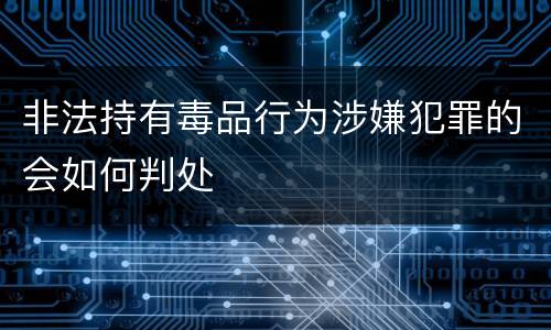 非法持有毒品行为涉嫌犯罪的会如何判处