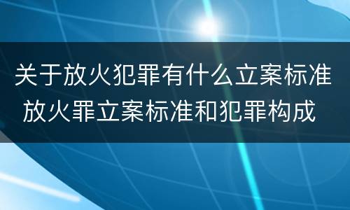 关于放火犯罪有什么立案标准 放火罪立案标准和犯罪构成