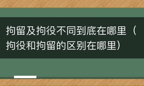 拘留及拘役不同到底在哪里（拘役和拘留的区别在哪里）