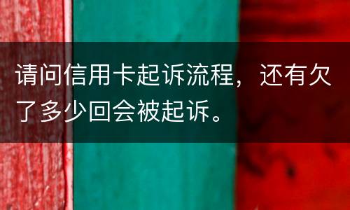 请问信用卡起诉流程，还有欠了多少回会被起诉。