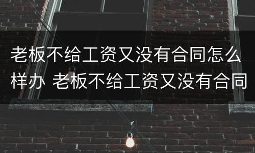 老板不给工资又没有合同怎么样办 老板不给工资又没有合同怎么样办离职