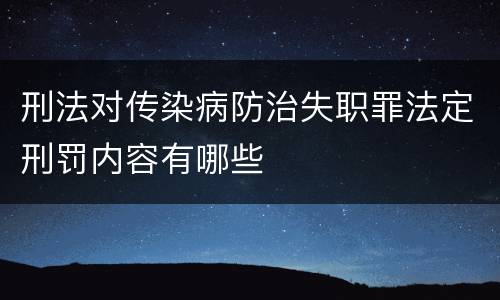刑法对传染病防治失职罪法定刑罚内容有哪些
