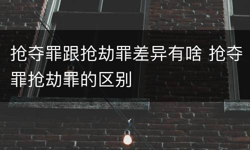抢夺罪跟抢劫罪差异有啥 抢夺罪抢劫罪的区别
