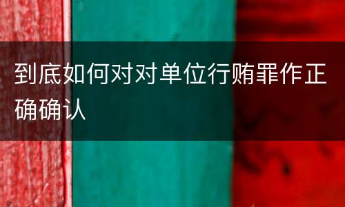 到底如何对对单位行贿罪作正确确认
