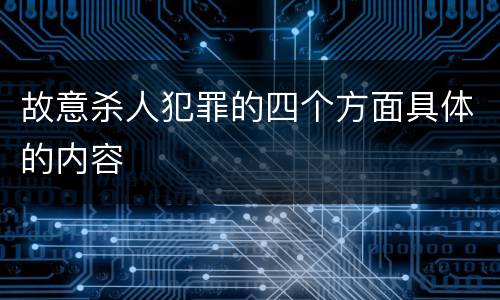 故意杀人犯罪的四个方面具体的内容