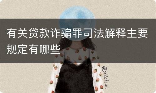 有关贷款诈骗罪司法解释主要规定有哪些