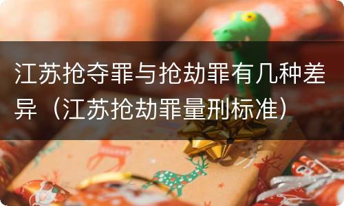 江苏抢夺罪与抢劫罪有几种差异（江苏抢劫罪量刑标准）