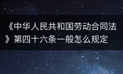 《中华人民共和国劳动合同法》第四十六条一般怎么规定