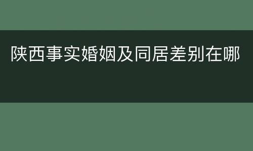 陕西事实婚姻及同居差别在哪