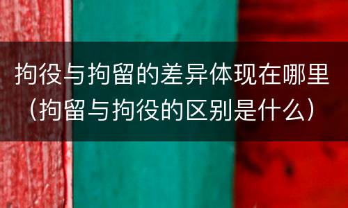 拘役与拘留的差异体现在哪里（拘留与拘役的区别是什么）