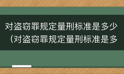 对盗窃罪规定量刑标准是多少（对盗窃罪规定量刑标准是多少）