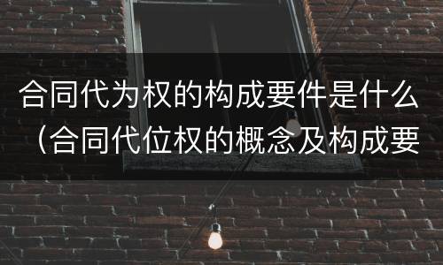 合同代为权的构成要件是什么（合同代位权的概念及构成要件）