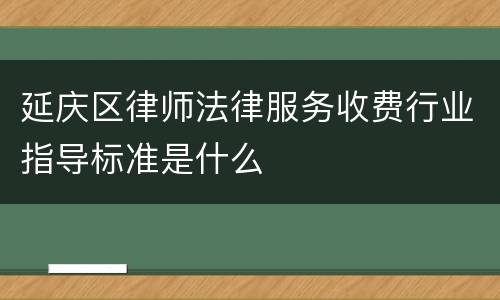 延庆区律师法律服务收费行业指导标准是什么