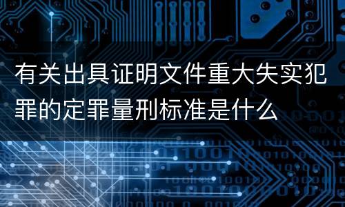 有关出具证明文件重大失实犯罪的定罪量刑标准是什么