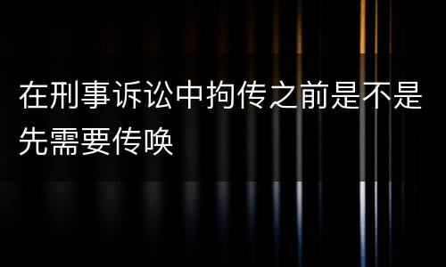 在刑事诉讼中拘传之前是不是先需要传唤