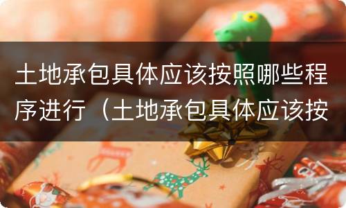 土地承包具体应该按照哪些程序进行（土地承包具体应该按照哪些程序进行）