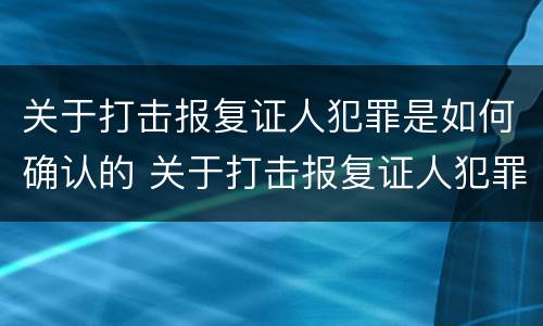 关于打击报复证人犯罪是如何确认的 关于打击报复证人犯罪是如何确认的呢