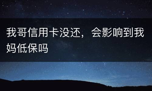 我哥信用卡没还，会影响到我妈低保吗