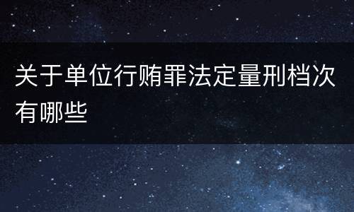 关于单位行贿罪法定量刑档次有哪些
