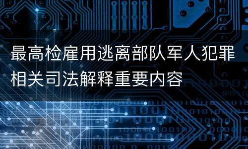 最高检雇用逃离部队军人犯罪相关司法解释重要内容
