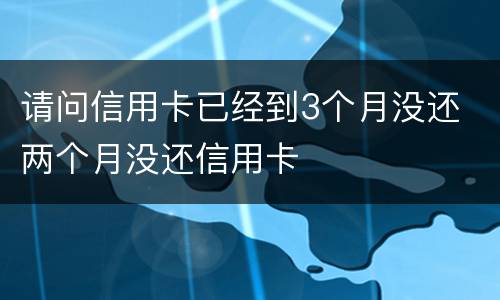 请问信用卡已经到3个月没还 两个月没还信用卡