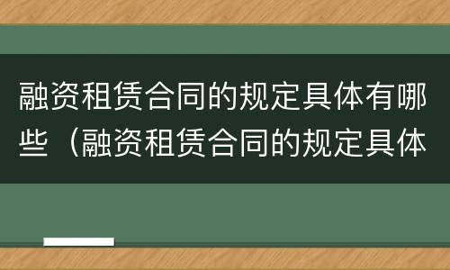 融资租赁合同的规定具体有哪些（融资租赁合同的规定具体有哪些内容）