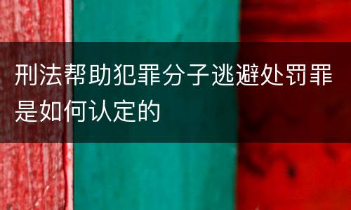 刑法帮助犯罪分子逃避处罚罪是如何认定的