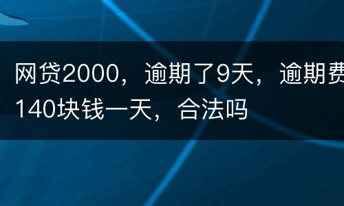 网贷2000，逾期了9天，逾期费140块钱一天，合法吗