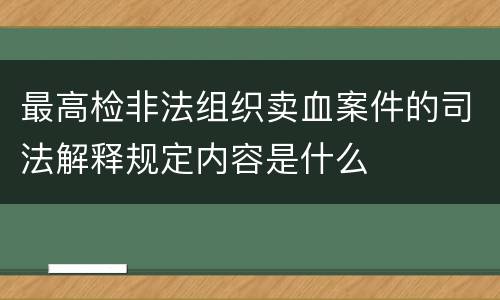 最高检非法组织卖血案件的司法解释规定内容是什么