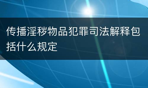 传播淫秽物品犯罪司法解释包括什么规定