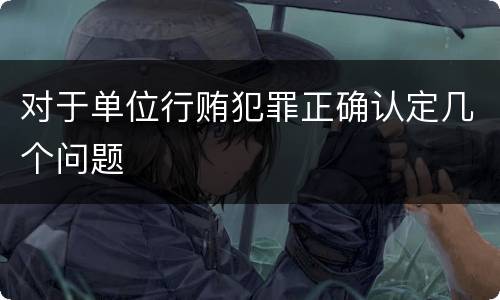 对于单位行贿犯罪正确认定几个问题