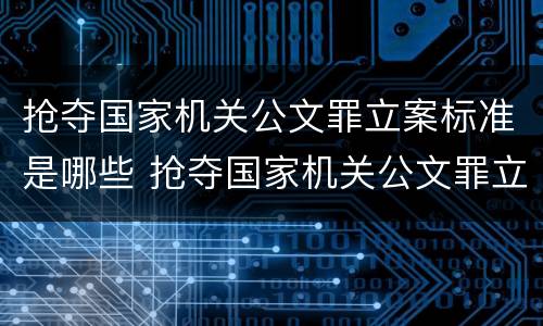抢夺国家机关公文罪立案标准是哪些 抢夺国家机关公文罪立案标准是哪些法律