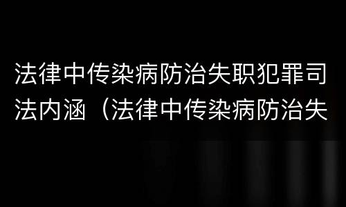 法律中传染病防治失职犯罪司法内涵（法律中传染病防治失职犯罪司法内涵是）